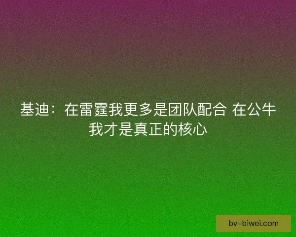基迪：在雷霆我更多是团队配合 在公牛我才是真正的核心
